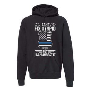 Police Officer Funny I CanT Fix Stupid But I Can Arrest It Premium Hoodie