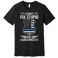 Police Officer Funny I CanT Fix Stupid But I Can Arrest It Premium T-Shirt