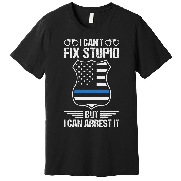 Police Officer Funny I CanT Fix Stupid But I Can Arrest It Premium T-Shirt