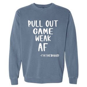 Pull Out Game Is Weak Af Fatherhood Garment-Dyed Sweatshirt