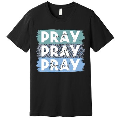 Pray On It Pray Over It Pray Through It Leopard Christian Premium T-Shirt
