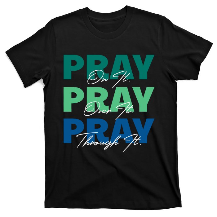 Pray On It Pray Over It Pray Through It Christian Saying T-Shirt