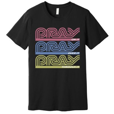 Pray On It Pray Over It Pray Through It Faith Based Premium T-Shirt