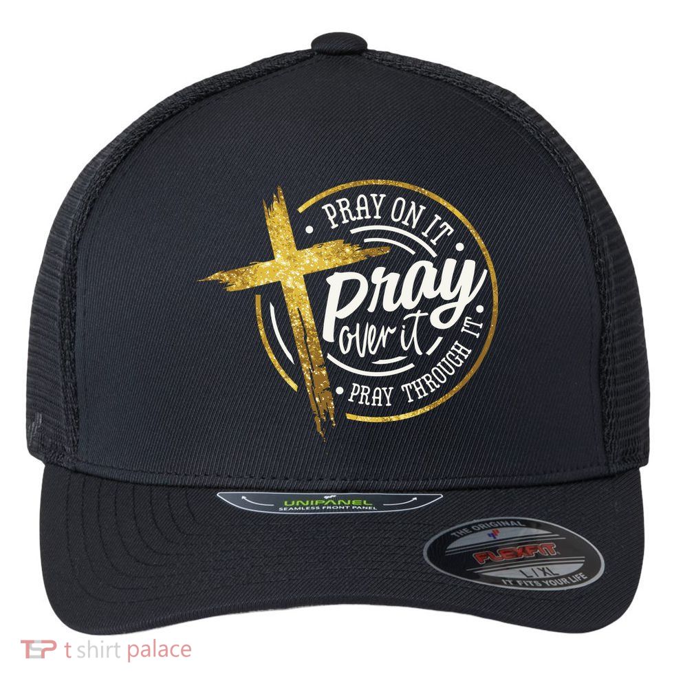 Pray On It Pray Over It Pray Through It Christian Flexfit Unipanel Trucker Cap