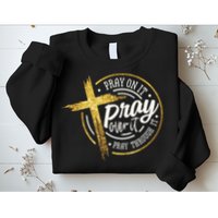 Pray On It Pray Over It Pray Through It Christian Sweatshirt