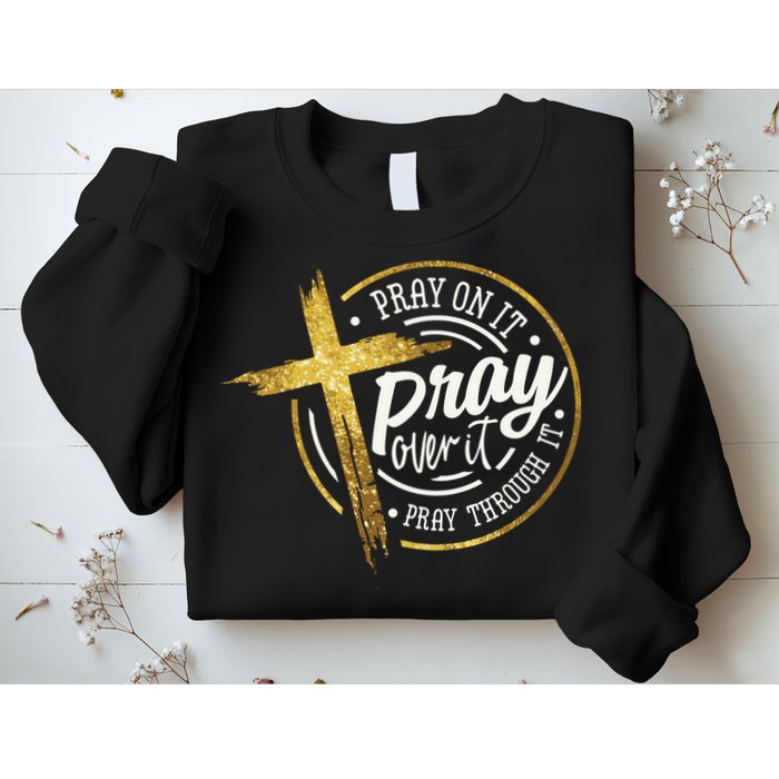 Pray On It Pray Over It Pray Through It Christian Sweatshirt