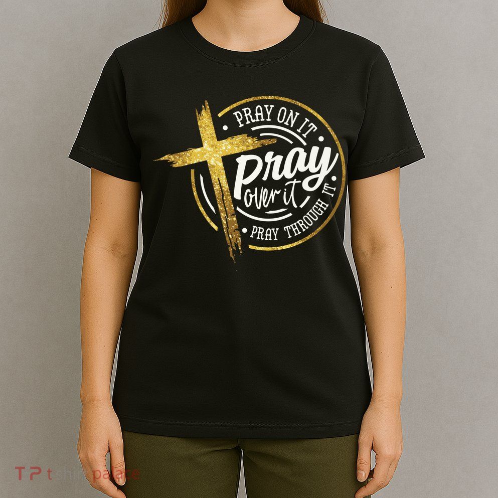Pray On It Pray Over It Pray Through It Christian T-Shirt