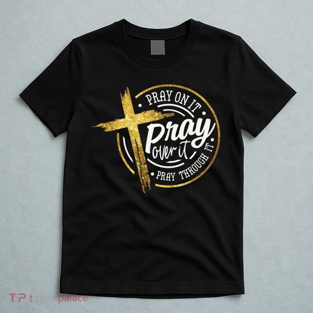 Pray On It Pray Over It Pray Through It Christian T-Shirt