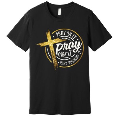 Pray On It Pray Over It Pray Through It Christian Premium T-Shirt