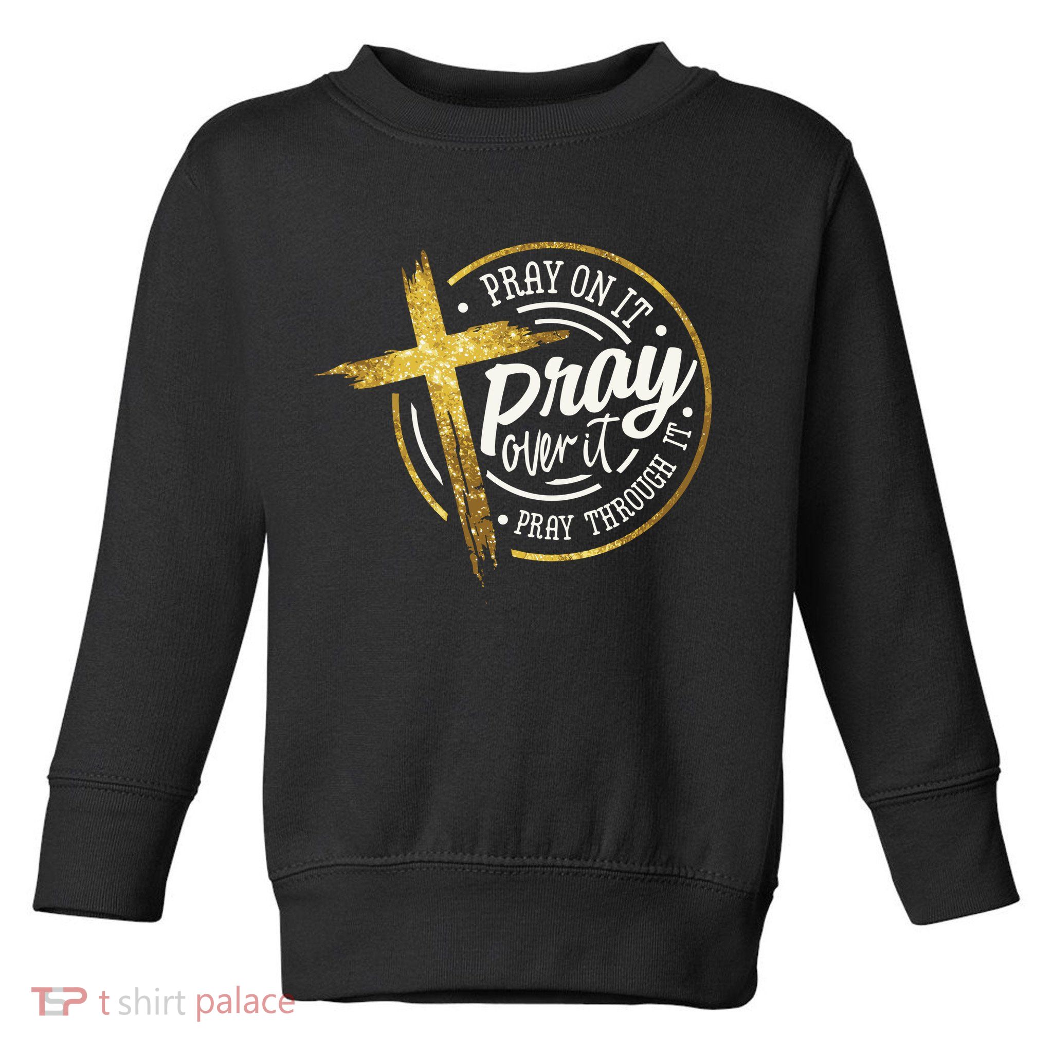 Pray On It Pray Over It Pray Through It Christian Toddler Sweatshirt