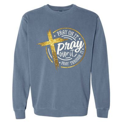 Pray On It Pray Over It Pray Through It Christian Garment-Dyed Sweatshirt