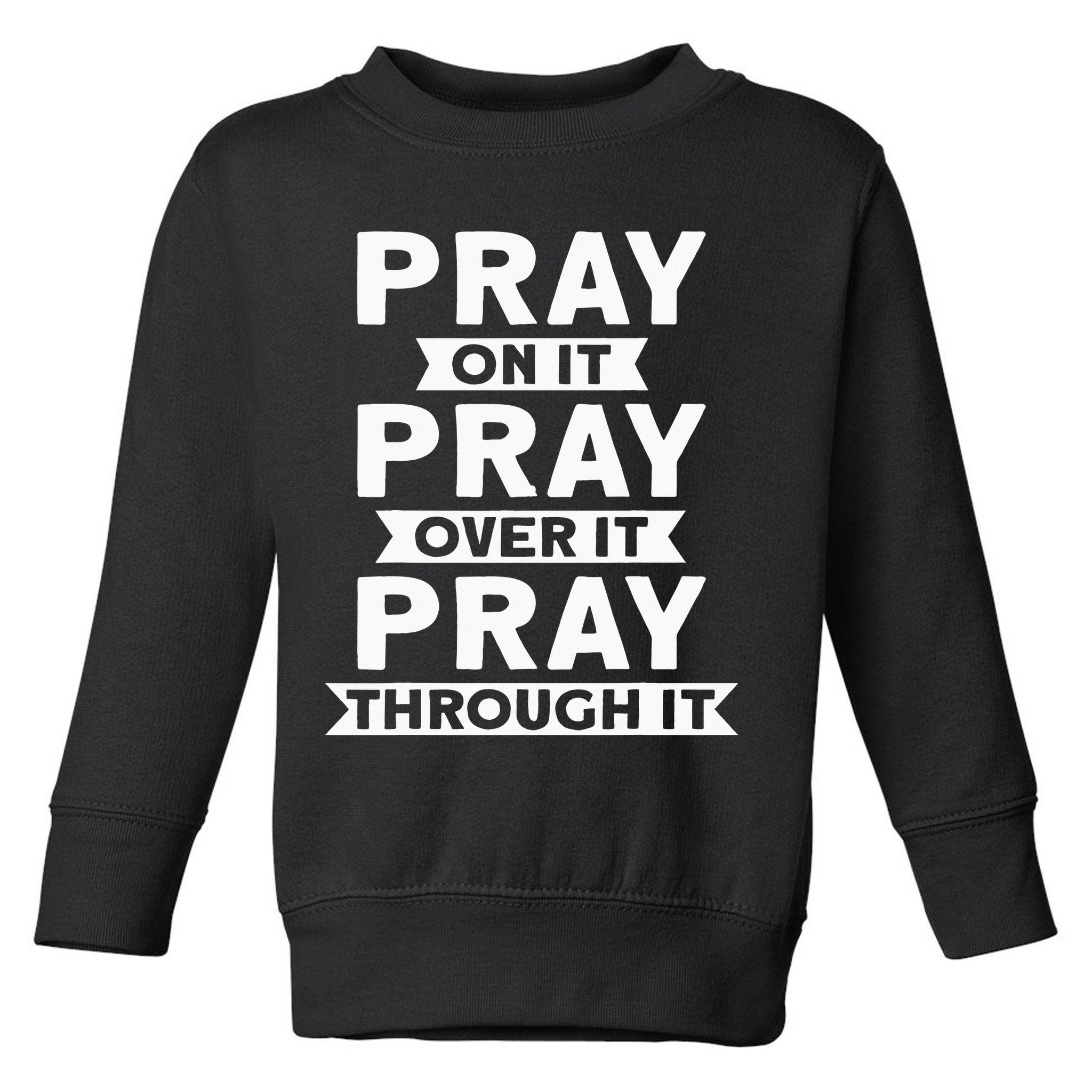 Pray On It Pray Over It Pray Through It Christian Toddler Sweatshirt