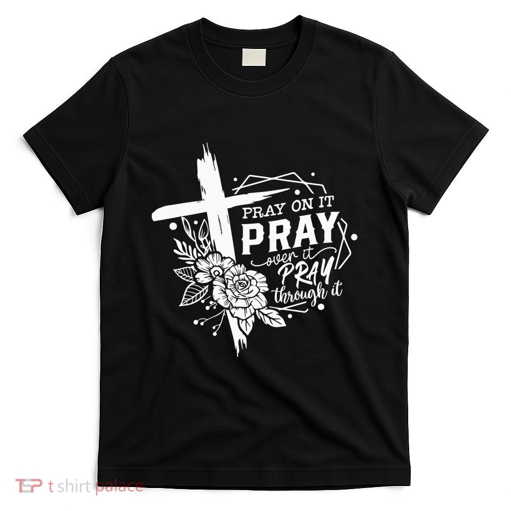 Pray On It Pray Over It Pray Through It T-Shirt