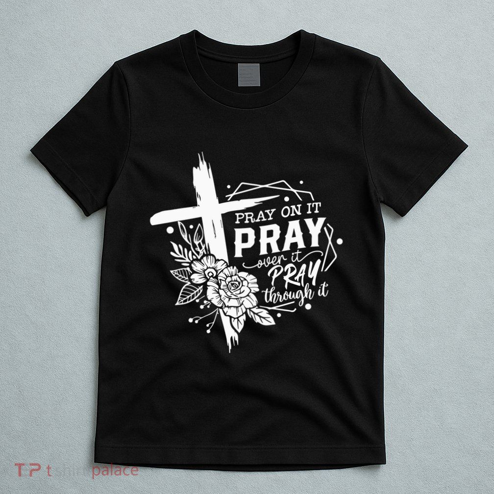 Pray On It Pray Over It Pray Through It T-Shirt