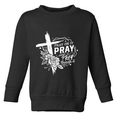 Pray On It Pray Over It Pray Through It Toddler Sweatshirt