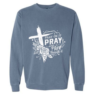 Pray On It Pray Over It Pray Through It Garment-Dyed Sweatshirt