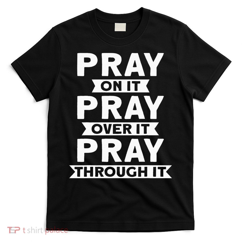 Pray On It Pray Over It Pray Through It Christian T-Shirt