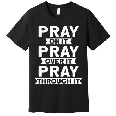 Pray On It Pray Over It Pray Through It Christian Premium T-Shirt
