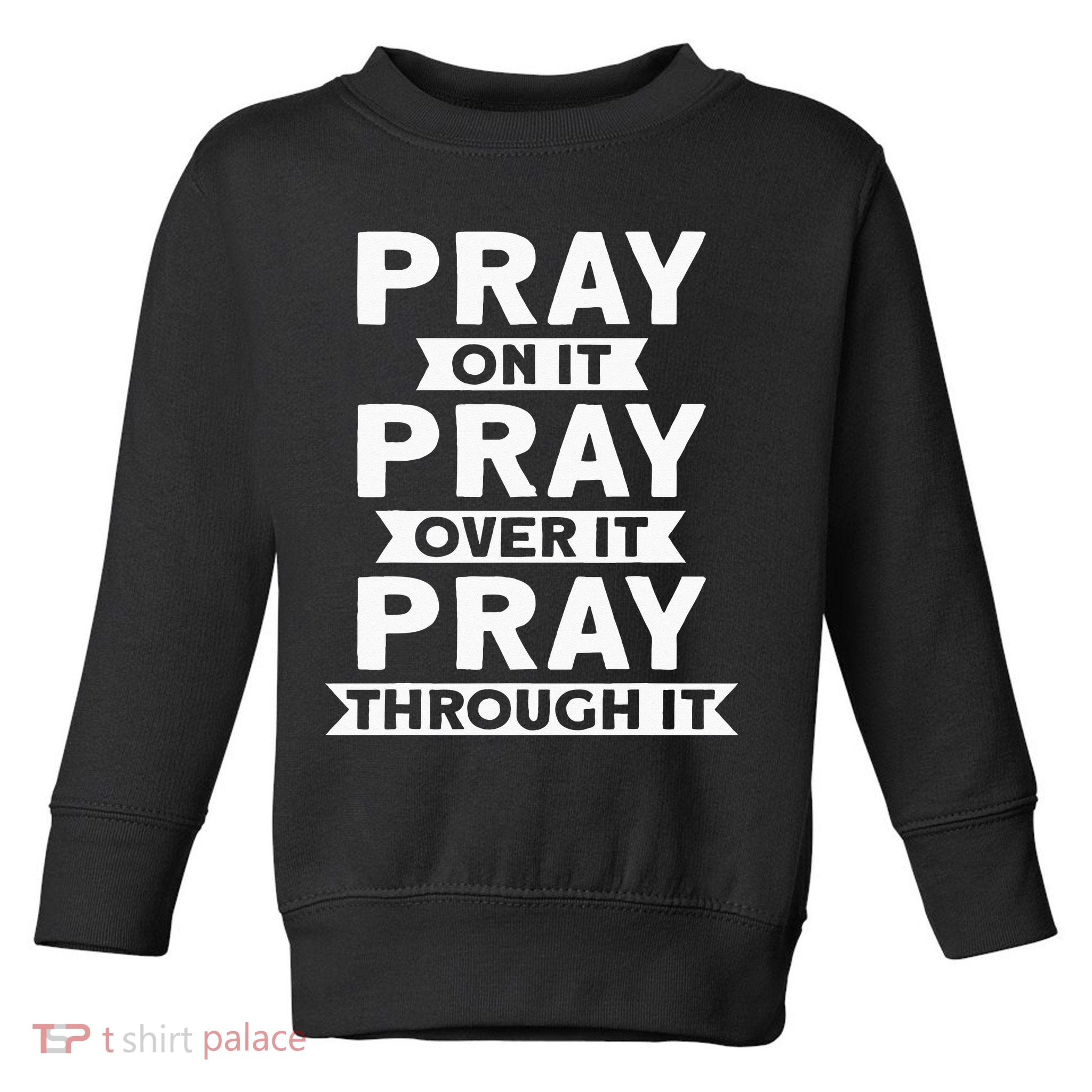 Pray On It Pray Over It Pray Through It Christian Toddler Sweatshirt