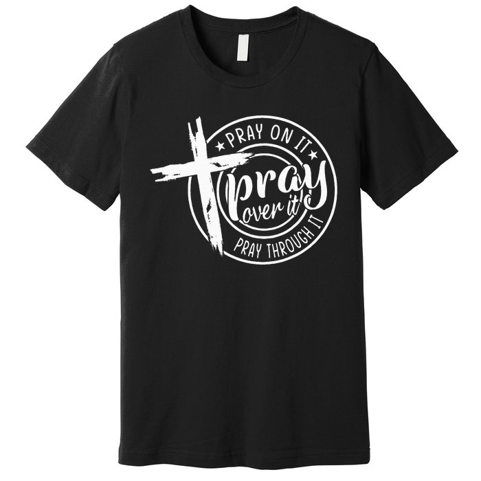 Pray On It Pray Over It Pray Through It Christian Premium T-Shirt