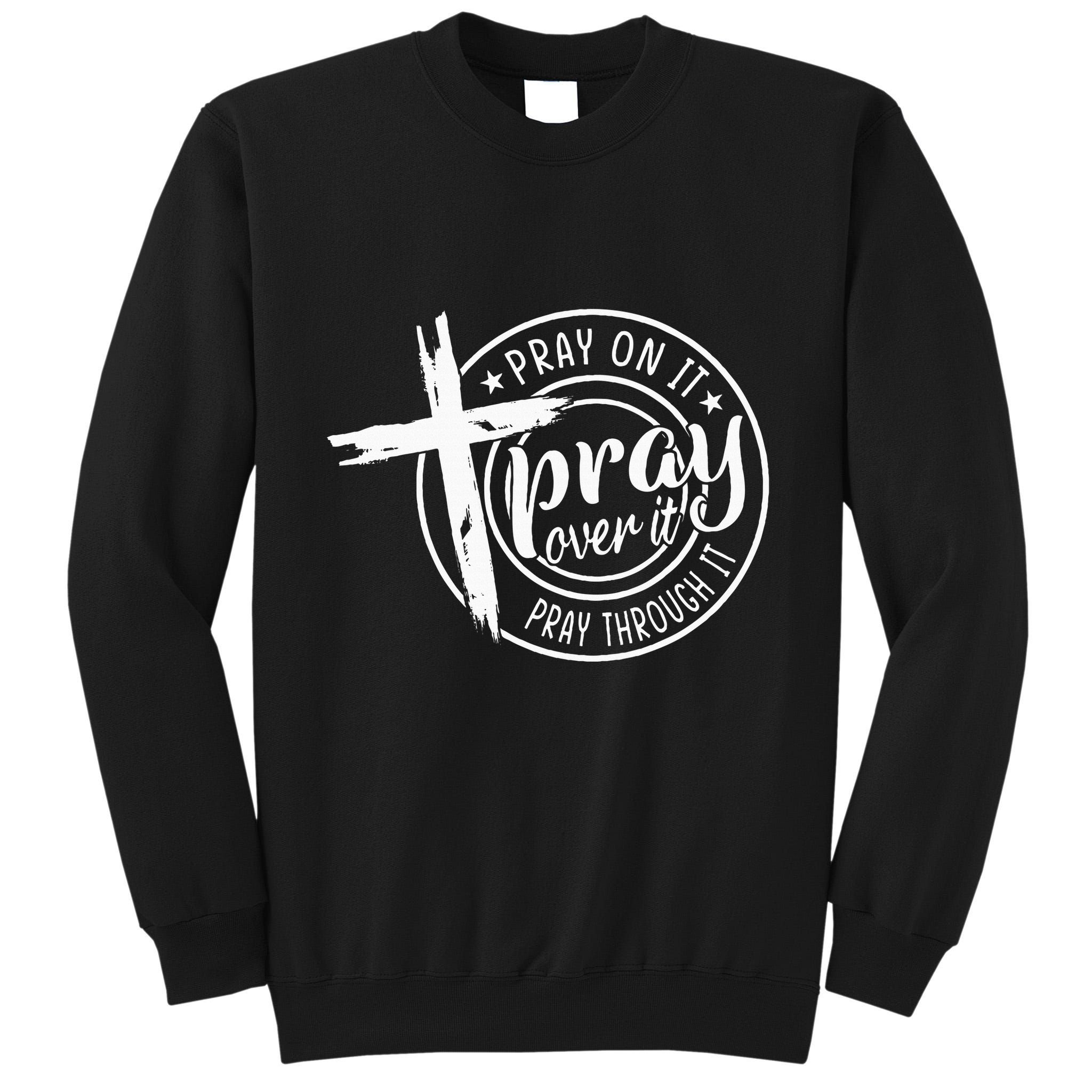 Pray On It Pray Over It Pray Through It Christian Tall Sweatshirt
