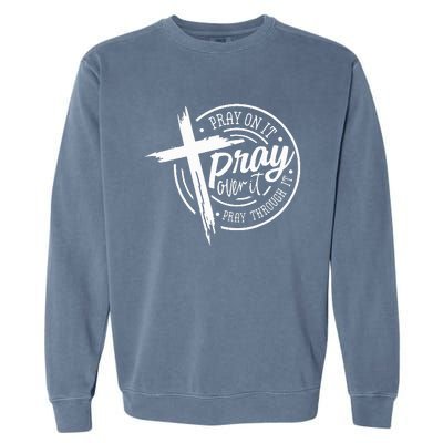 Pray On It Pray Over It Pray Through It Christian Garment-Dyed Sweatshirt