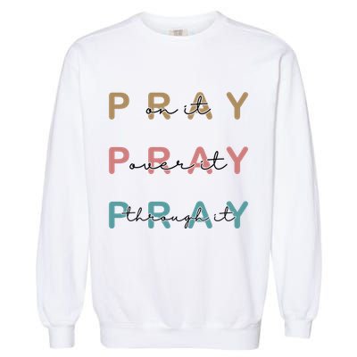 Pray On It Pray Over It Pray Through It Garment-Dyed Sweatshirt