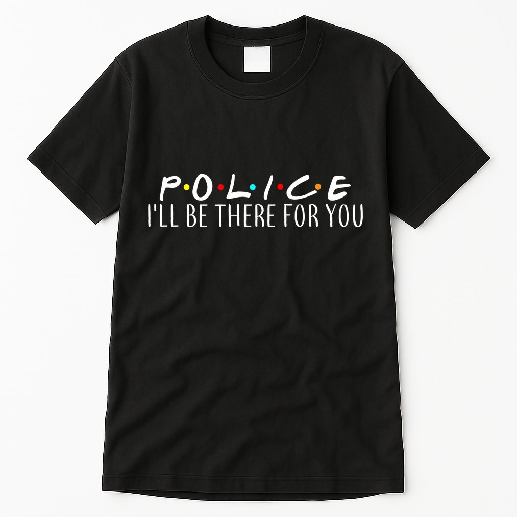 Police I'll Be There For You Tall T-Shirt