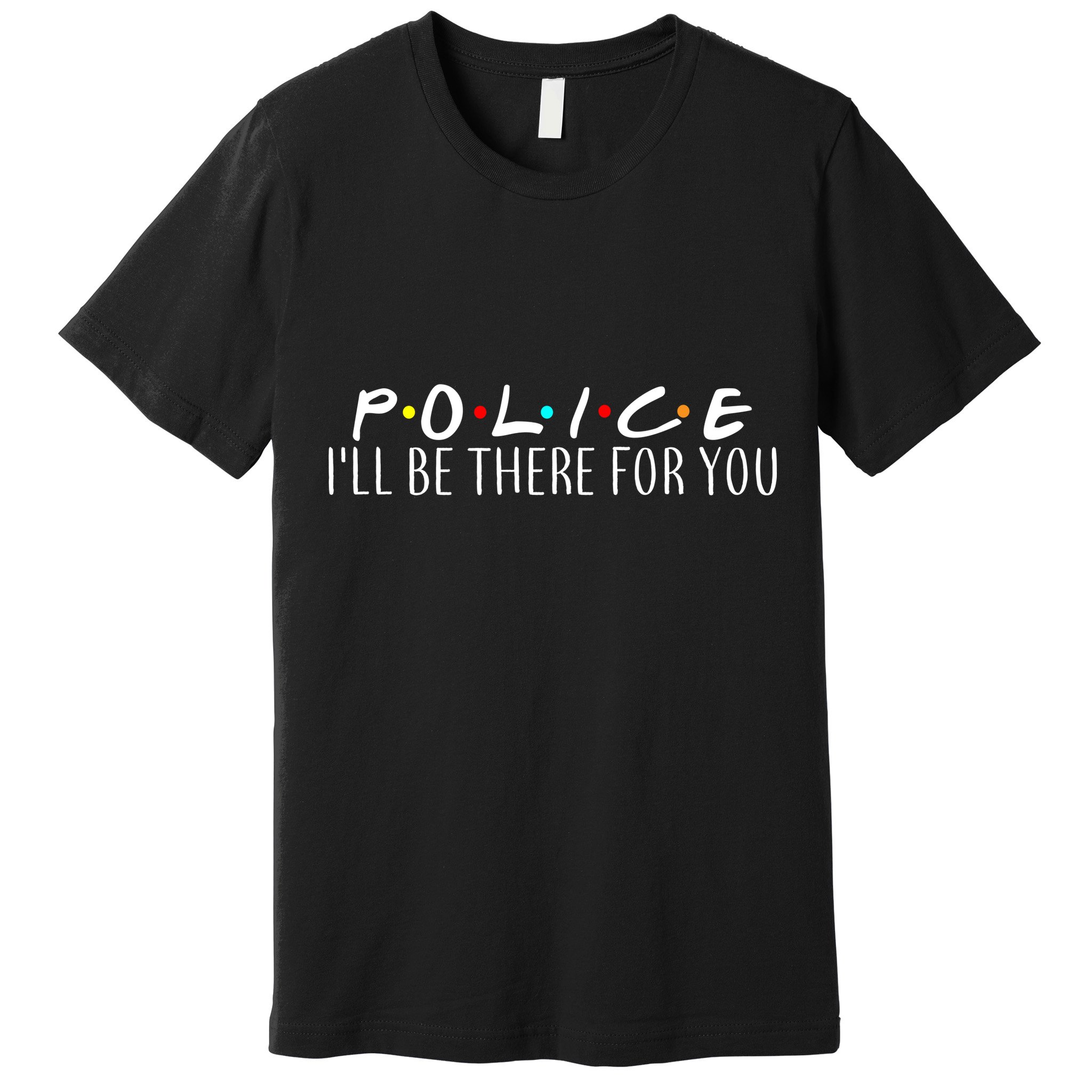 Police I'll Be There For You Premium T-Shirt