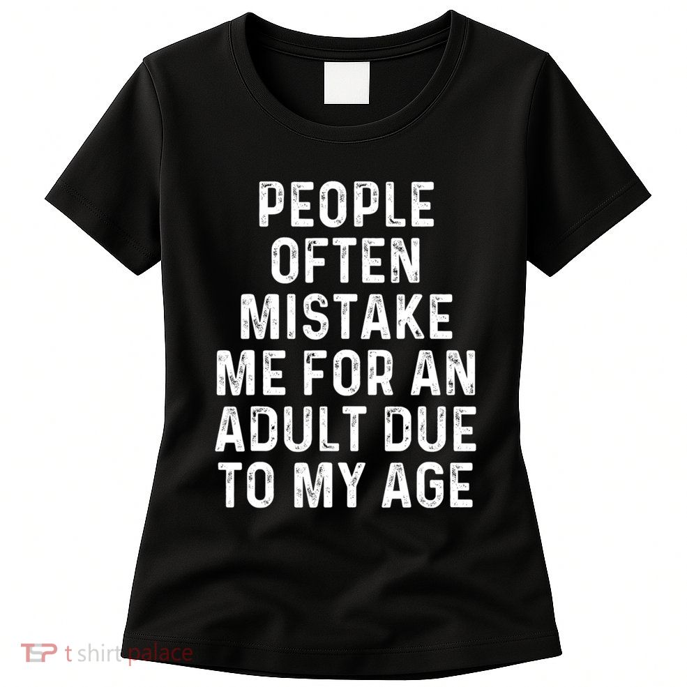 People Often Mistake Me For An Adult Due To My Age Womens T-Shirt