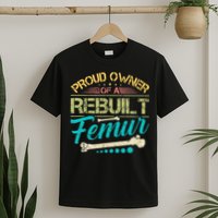 Proud Owner Of A Rebuilt Femur Surgery Recovery Broken Bone T-Shirt