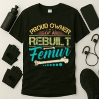 Proud Owner Of A Rebuilt Femur Surgery Recovery Broken Bone T-Shirt