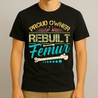 Proud Owner Of A Rebuilt Femur Surgery Recovery Broken Bone T-Shirt