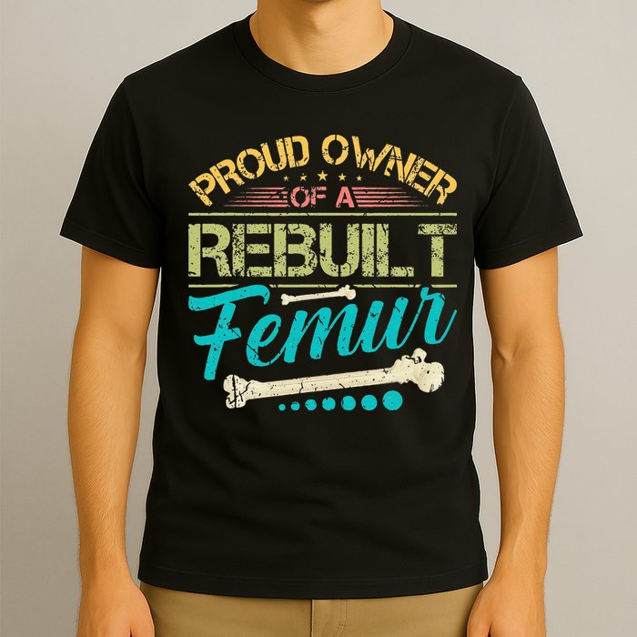 Proud Owner Of A Rebuilt Femur Surgery Recovery Broken Bone T-Shirt