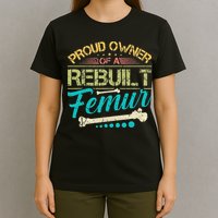 Proud Owner Of A Rebuilt Femur Surgery Recovery Broken Bone T-Shirt