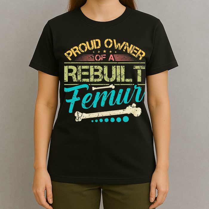 Proud Owner Of A Rebuilt Femur Surgery Recovery Broken Bone T-Shirt