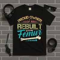Proud Owner Of A Rebuilt Femur Surgery Recovery Broken Bone T-Shirt