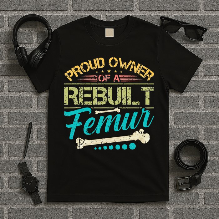 Proud Owner Of A Rebuilt Femur Surgery Recovery Broken Bone T-Shirt
