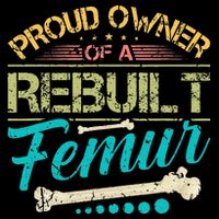 Proud Owner Of A Rebuilt Femur Surgery Recovery Broken Bone T-Shirt