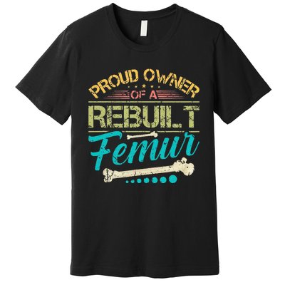 Proud Owner Of A Rebuilt Femur Surgery Recovery Broken Bone Premium T-Shirt