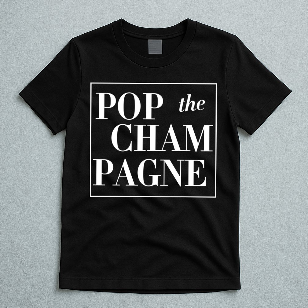 Pop The Champagne  T-Shirt