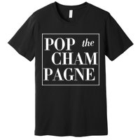 Pop The Champagne  Premium T-Shirt