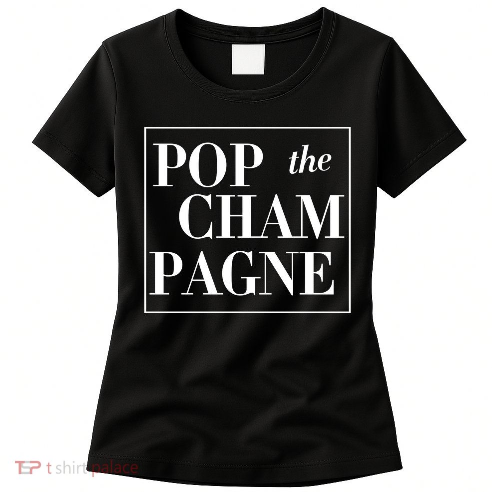 Pop The Champagne  Womens T-Shirt
