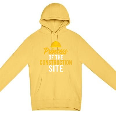 Princess Of The Construction Site Funny Construction Worker Great Gift Premium Pullover Hoodie