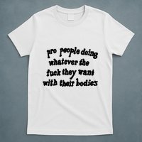 Pro People Doing Whatever The Fuck They Want With Their Bodies T-Shirt