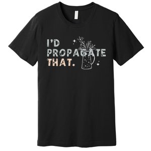 Propagation Propagate ID Propagate That Funny Plant Lover Premium T-Shirt