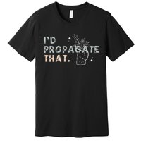 Propagation Propagate ID Propagate That Funny Plant Lover Premium T-Shirt