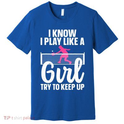 Pickleball Player I Know I Play Like A Girl Try To Keep Up Cool Pickleball Gift Premium T-Shirt