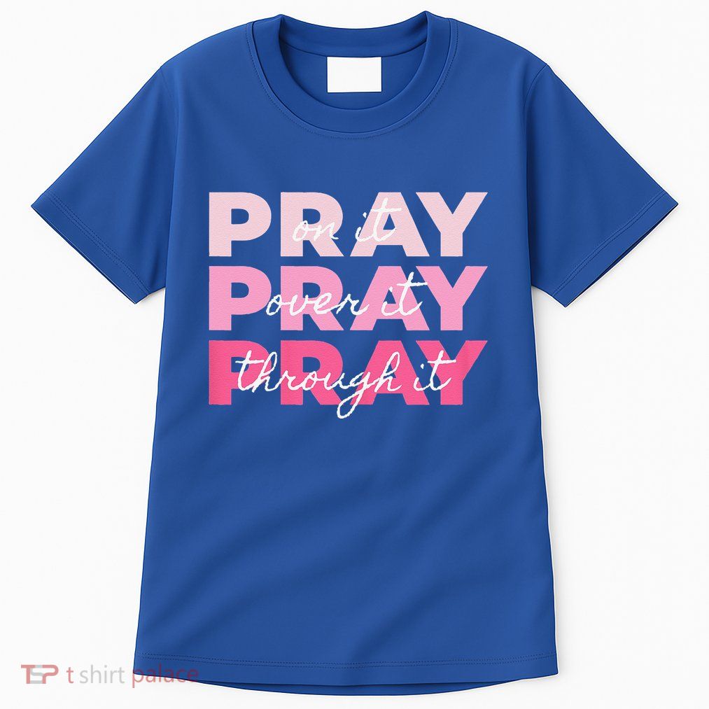 Pray Pray Pray Pray On It Pray Over It Pray Through It Tall T-Shirt