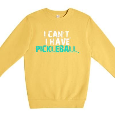 Pickleball Players Pickleball I CanT I Have Pickleball Gift Premium Crewneck Sweatshirt